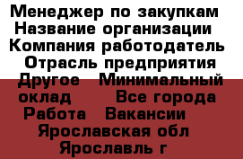 Менеджер по закупкам › Название организации ­ Компания-работодатель › Отрасль предприятия ­ Другое › Минимальный оклад ­ 1 - Все города Работа » Вакансии   . Ярославская обл.,Ярославль г.